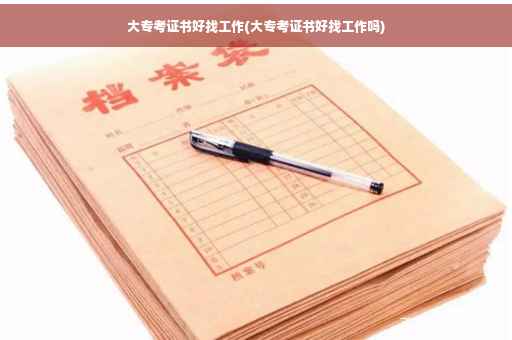 大专考证书好找工作(大专考证书好找工作吗)