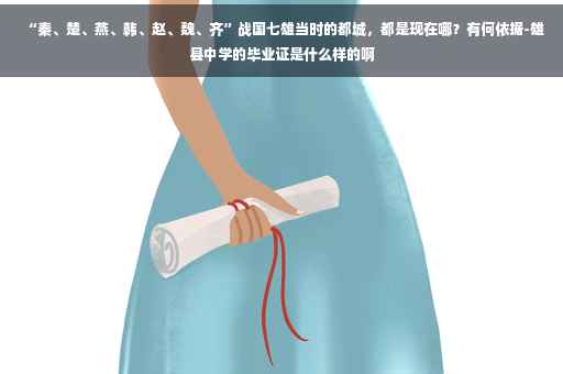 “秦、楚、燕、韩、赵、魏、齐”战国七雄当时的都城，都是现在哪？有何依据-雄县中学的毕业证是什么样的啊