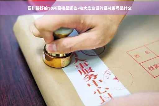 四川最好的10所高校是哪些-电大毕业证的证书编号是什么
