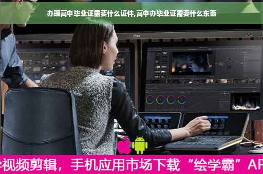 办理高中毕业证需要什么证件,高中办毕业证需要什么东西
