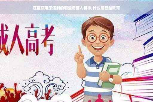 在医院陪床遇到的哪些奇葩人和事,什么是智慧教育