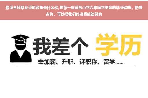 最适合领毕业证的歌曲是什么歌,推荐一些适合小学六年级学生唱的毕业歌曲。伤感点的，可以把我们的老师感动哭的