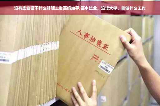 没有毕业证干什么好呢工资高吗知乎,高中毕业，没读大学，能做什么工作