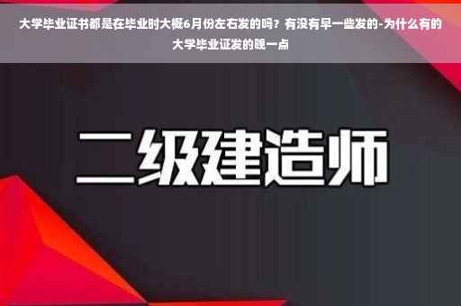 大学毕业证书都是在毕业时大概6月份左右发的吗？有没有早一些发的-为什么有的大学毕业证发的晚一点