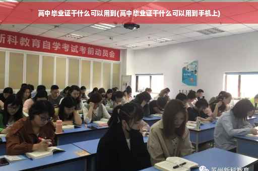 高中毕业证干什么可以用到(高中毕业证干什么可以用到手机上)