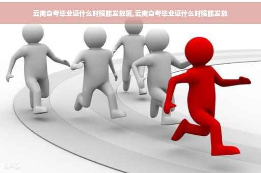 云南自考毕业证什么时候能发放啊,云南自考毕业证什么时候能发放