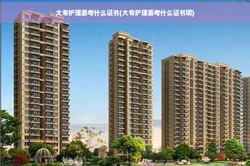 大专护理要考什么证书(大专护理要考什么证书呢)
