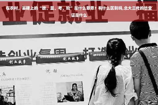 在农村，墓碑上的“故、显、考、妣”是什么意思？有什么区别吗,北大三代的毕业证是什么
