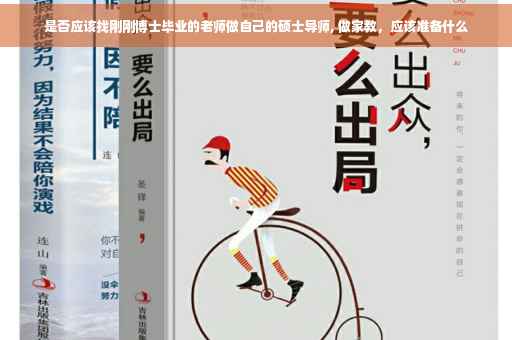 是否应该找刚刚博士毕业的老师做自己的硕士导师, 做家教，应该准备什么