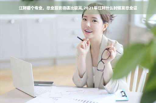 江财哪个专业，毕业薪资待遇比较高,2021年江财什么时候发毕业证