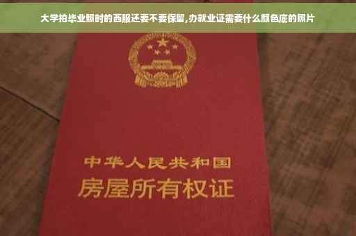 大学拍毕业照时的西服还要不要保留,办就业证需要什么颜色底的照片