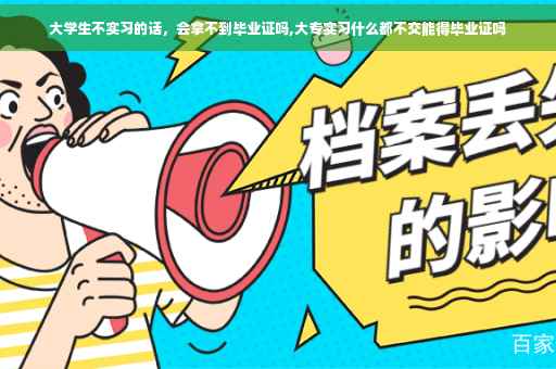大学生不实习的话，会拿不到毕业证吗,大专实习什么都不交能得毕业证吗