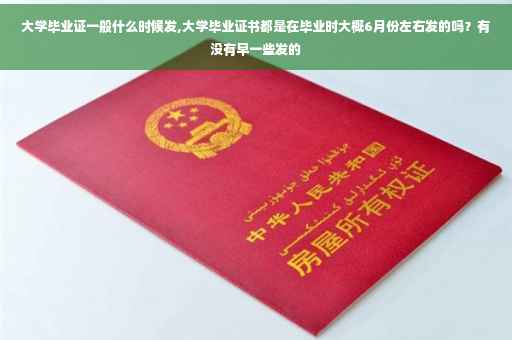 大学毕业证一般什么时候发,大学毕业证书都是在毕业时大概6月份左右发的吗？有没有早一些发的
