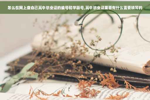 怎么在网上查自己高中毕业证的编号和学籍号,高中毕业证里面有什么需要填写的 怎么在网上查自己高中毕业证的编号和学籍号,高中毕业证里面有什么需要填写的