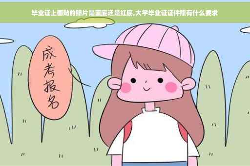 毕业证上面贴的照片是蓝底还是红底,大学毕业证证件照有什么要求