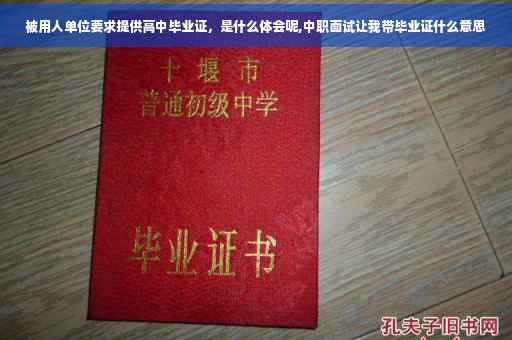 被用人单位要求提供高中毕业证，是什么体会呢,中职面试让我带毕业证什么意思