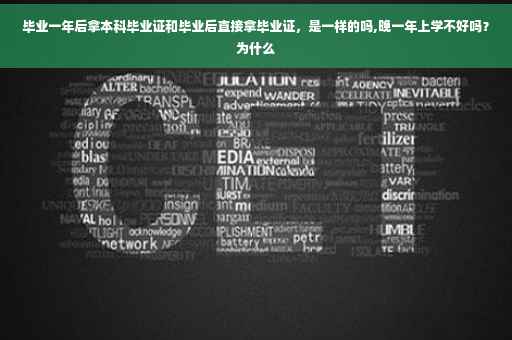 毕业一年后拿本科毕业证和毕业后直接拿毕业证，是一样的吗,晚一年上学不好吗？为什么