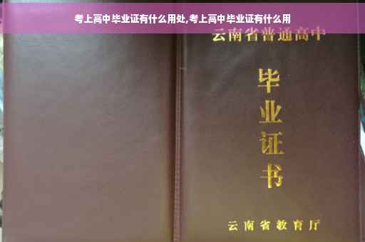考上高中毕业证有什么用处,考上高中毕业证有什么用