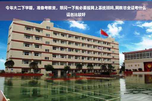 今年大二下学期，准备考教资，想问一下有必要报网上系统班吗,网教毕业证考什么证书比较好
