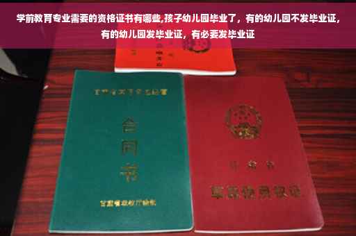 学前教育专业需要的资格证书有哪些,孩子幼儿园毕业了，有的幼儿园不发毕业证，有的幼儿园发毕业证，有必要发毕业证