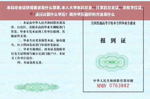 本科毕业证获得要求是什么意思,本人大学本科毕业，只拿到毕业证，没有学位证，请问这算什么学历？提升学历最好的方法是什么