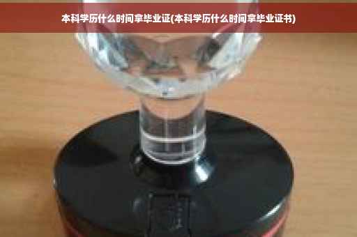 本科学历什么时间拿毕业证(本科学历什么时间拿毕业证书)