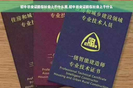初中毕业证能在社会上干什么用,初中毕业证能在社会上干什么