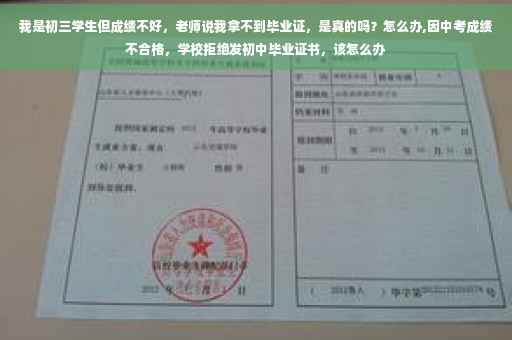 我是初三学生但成绩不好，老师说我拿不到毕业证，是真的吗？怎么办,因中考成绩不合格，学校拒绝发初中毕业证书，该怎么办