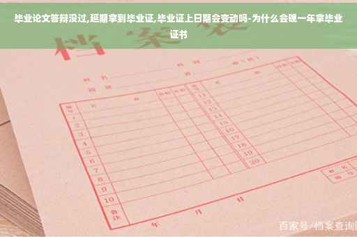 毕业论文答辩没过,延期拿到毕业证,毕业证上日期会变动吗-为什么会晚一年拿毕业证书