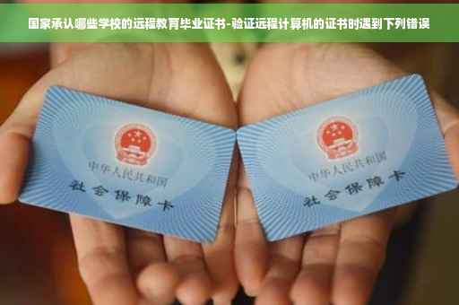 国家承认哪些学校的远程教育毕业证书-验证远程计算机的证书时遇到下列错误 国家承认哪些学校的远程教育毕业证书-验证远程计算机的证书时遇到下列错误
