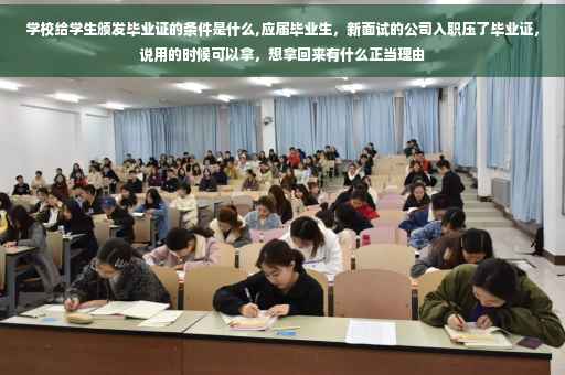 学校给学生颁发毕业证的条件是什么,应届毕业生，新面试的公司入职压了毕业证，说用的时候可以拿，想拿回来有什么正当理由