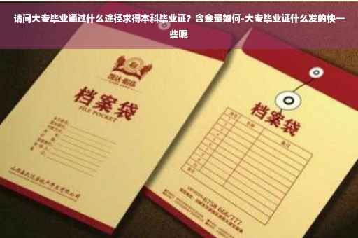 请问大专毕业通过什么途径求得本科毕业证？含金量如何-大专毕业证什么发的快一些呢