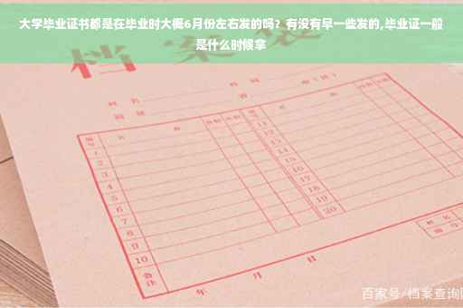 大学毕业证书都是在毕业时大概6月份左右发的吗？有没有早一些发的,毕业证一般是什么时候拿