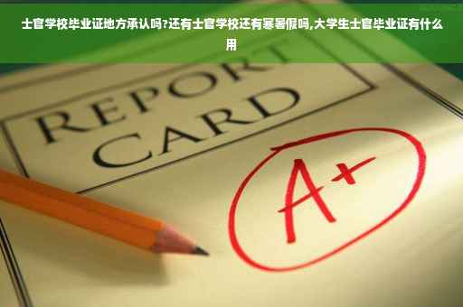 士官学校毕业证地方承认吗?还有士官学校还有寒暑假吗,大学生士官毕业证有什么用