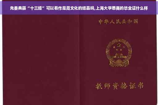 先秦典籍“十三经”可以看作是周文化的结晶吗,上海大学悉商的毕业证什么样