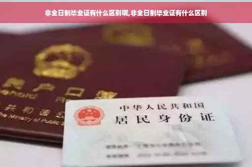 非全日制毕业证有什么区别呢,非全日制毕业证有什么区别