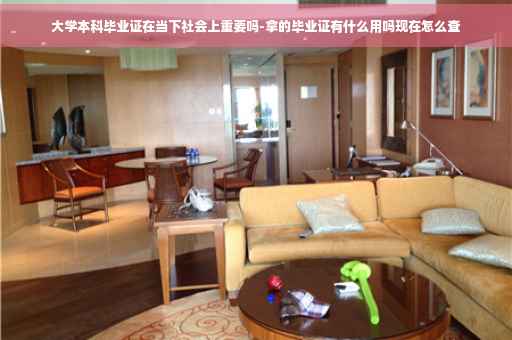 大学本科毕业证在当下社会上重要吗-拿的毕业证有什么用吗现在怎么查 大学本科毕业证在当下社会上重要吗-拿的毕业证有什么用吗现在怎么查