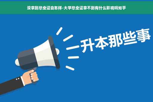 没拿到毕业证会怎样-大学毕业证拿不到有什么影响吗知乎