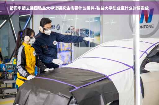 请问申请去韩国弘益大学读研究生需要什么条件-弘益大学毕业证什么时候发放