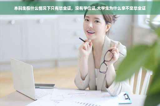 本科生在什么情况下只有毕业证，没有学位证,大学生为什么拿不定毕业证