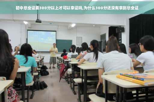 初中毕业证要300分以上才可以拿证吗,为什么300分还没有拿到毕业证