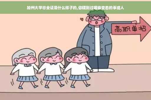 加州大学毕业证是什么样子的,你碰到过哪些变态的事或人