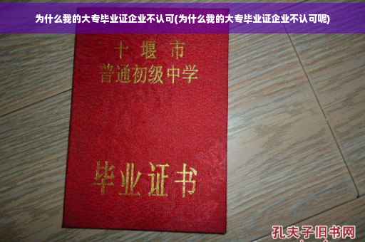 为什么我的大专毕业证企业不认可(为什么我的大专毕业证企业不认可呢)