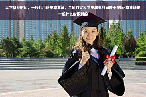 大学毕业时间，一般几月份发毕业证。全国各省大学生毕业时间差不多吗-毕业证是一般什么时候到的