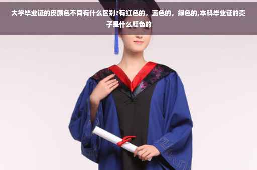 大学毕业证的皮颜色不同有什么区别?有红色的，蓝色的，绿色的,本科毕业证的壳子是什么颜色的