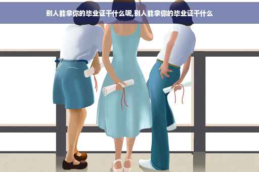别人能拿你的毕业证干什么呢,别人能拿你的毕业证干什么