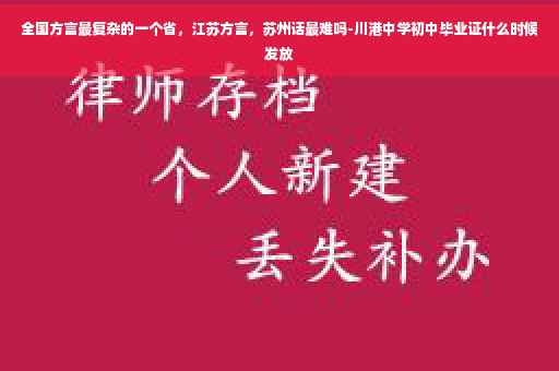 全国方言最复杂的一个省，江苏方言，苏州话最难吗-川港中学初中毕业证什么时候发放