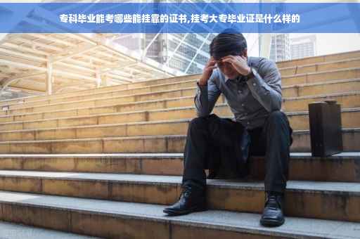 专科毕业能考哪些能挂靠的证书,挂考大专毕业证是什么样的