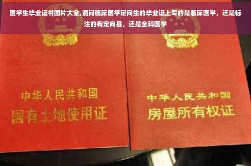医学生毕业证书图片大全,请问临床医学定向生的毕业证上写的是临床医学，还是标注的有定向县，还是全科医学