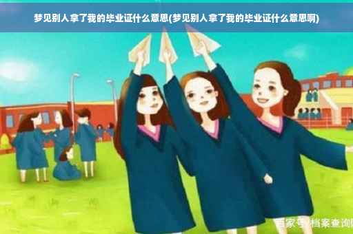 梦见别人拿了我的毕业证什么意思(梦见别人拿了我的毕业证什么意思啊)